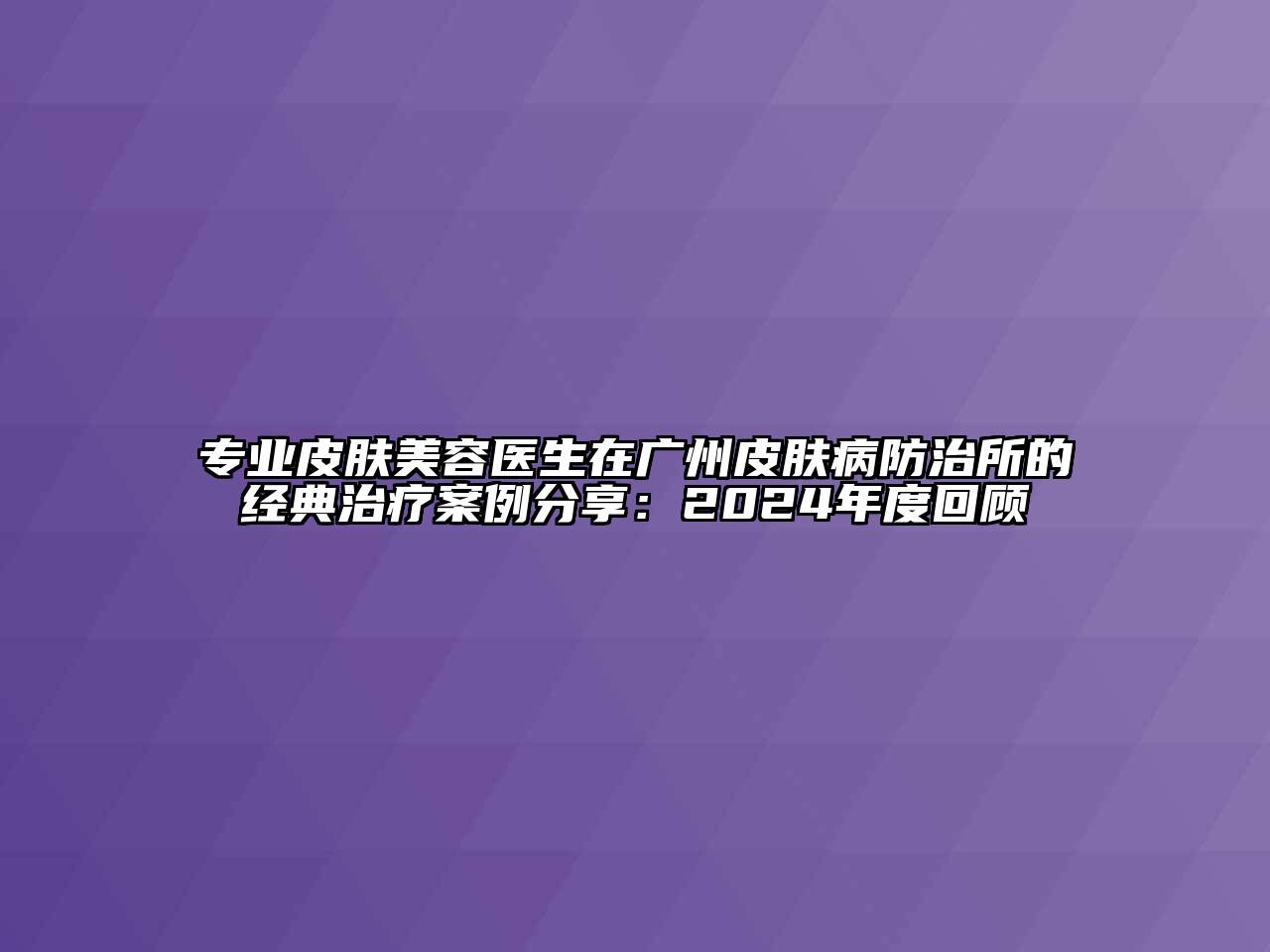 专业皮肤江南app官方下载苹果版
医生在广州皮肤病防治所的经典治疗案例分享：2024年度回顾