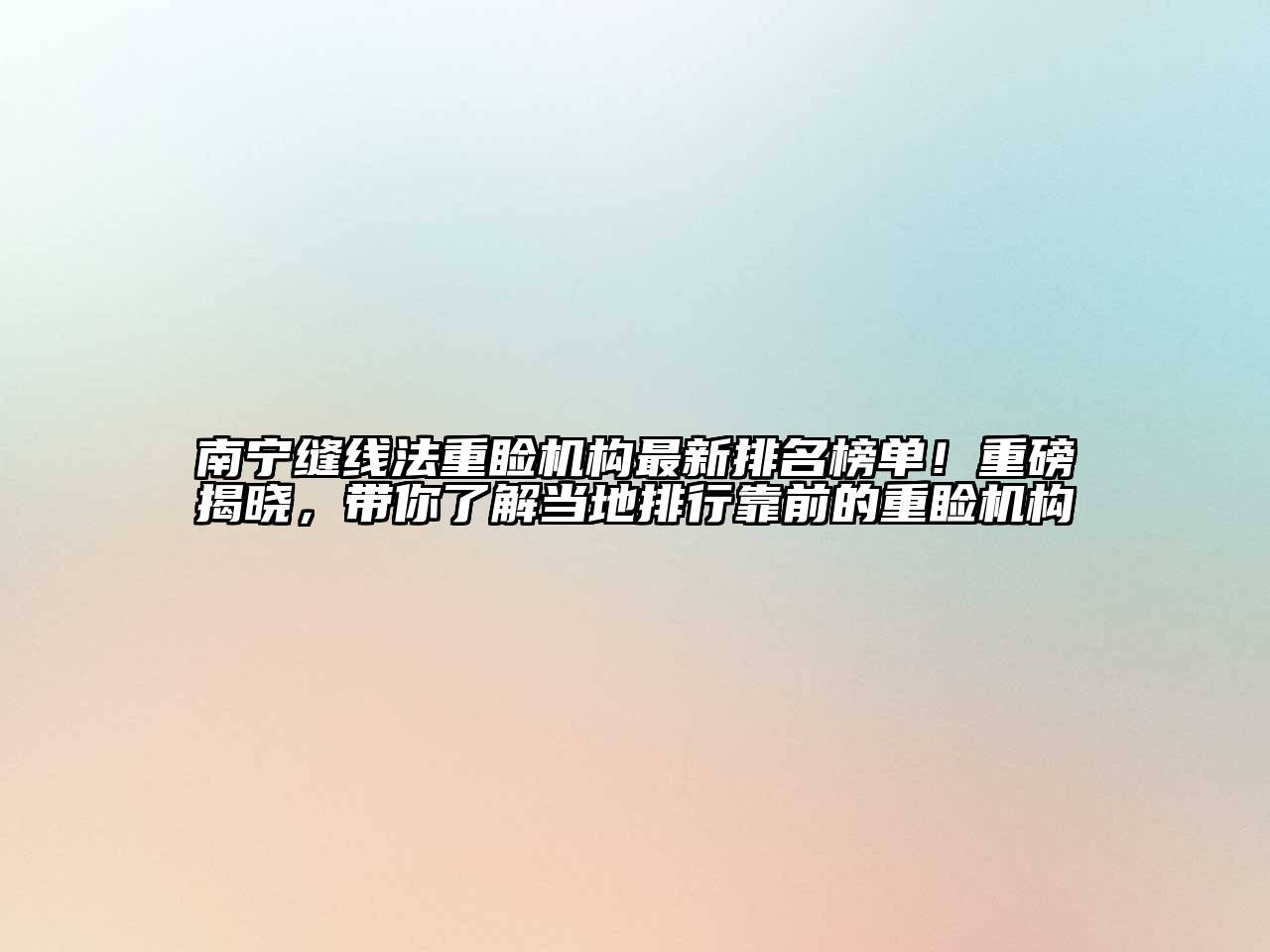 南宁缝线法重睑机构最新排名榜单！重磅揭晓，带你了解当地排行靠前的重睑机构