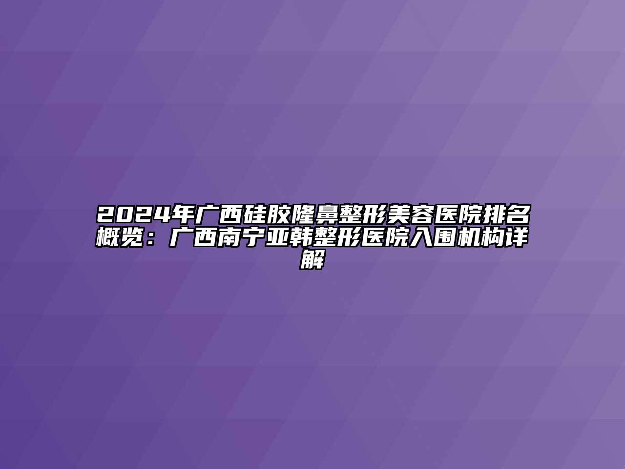 2024年广西硅胶隆鼻江南广告
排名概览：广西南宁亚韩整形医院入围机构详解