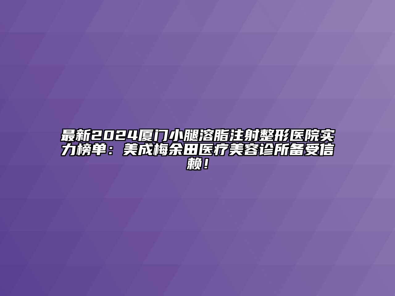 最新2024厦门小腿溶脂注射整形医院实力榜单：美成梅余田医疗江南app官方下载苹果版
诊所备受信赖！