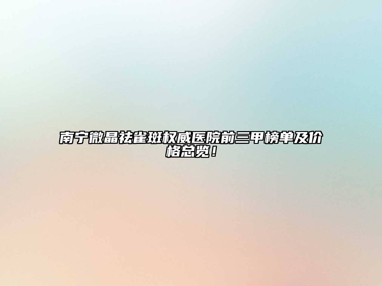 南宁微晶祛雀斑权威医院前三甲榜单及价格总览！