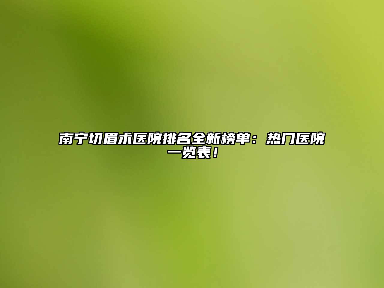 南宁切眉术医院排名全新榜单：热门医院一览表！