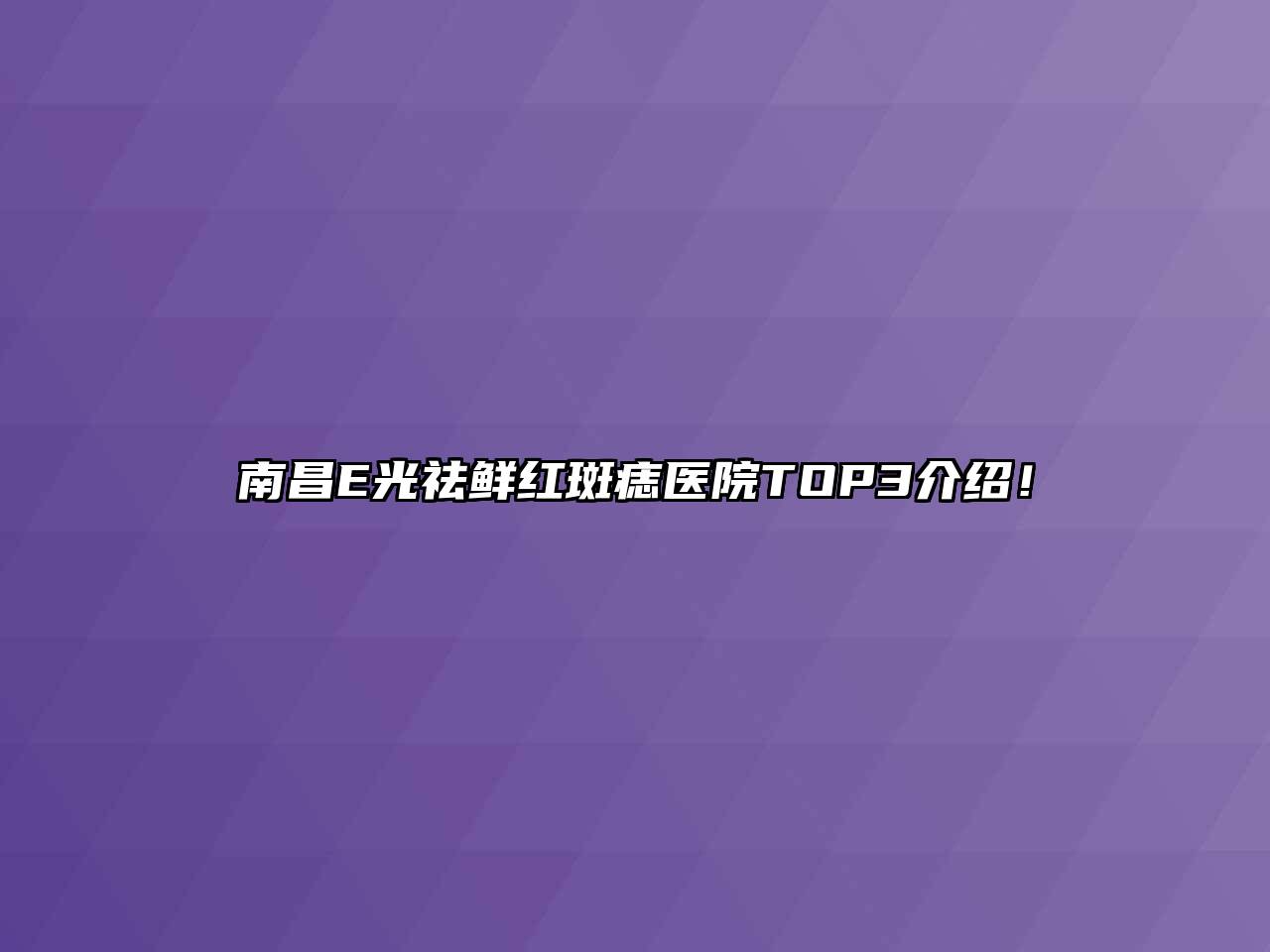 南昌E光祛鲜红斑痣医院TOP3介绍！