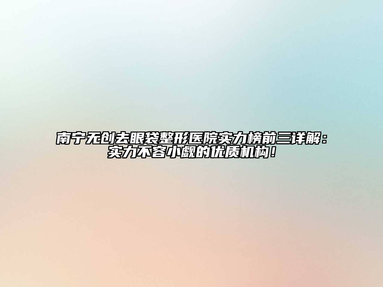 南宁无创去眼袋整形医院实力榜前三详解：实力不容小觑的优质机构！