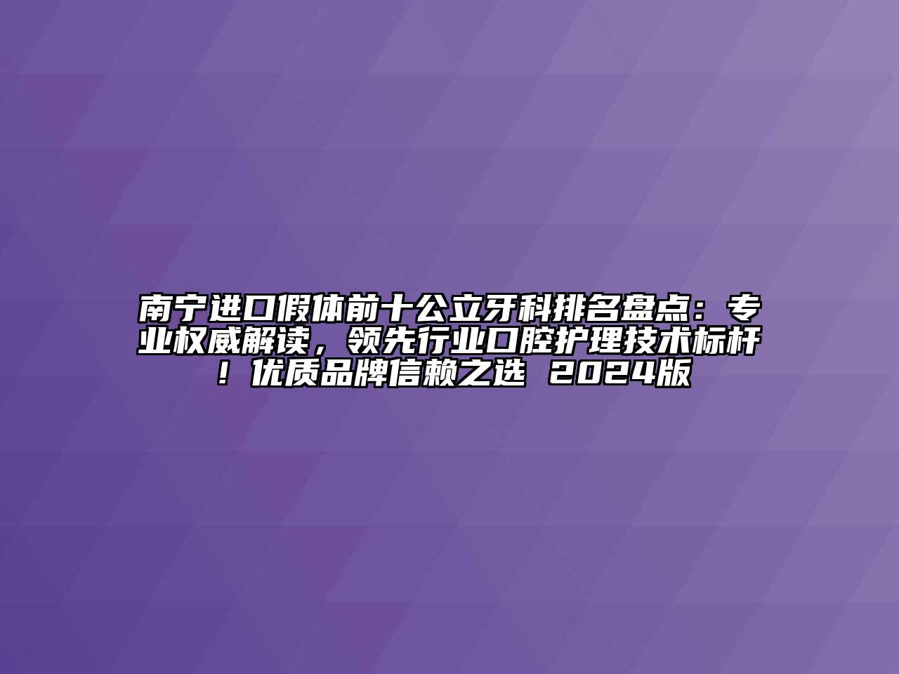 南宁进口假体前十公立牙科排名盘点：专业权威解读，领先行业口腔护理技术标杆！优质品牌信赖之选 2024版