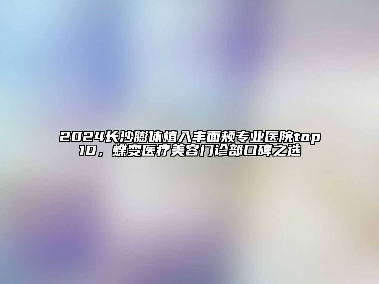 2024长沙膨体植入丰面颊专业医院top10，蝶变医疗江南app官方下载苹果版
门诊部口碑之选