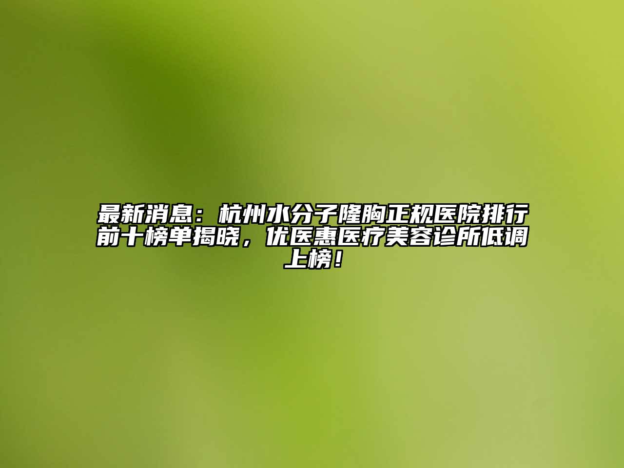 最新消息：杭州水分子隆胸正规医院排行前十榜单揭晓，优医惠医疗江南app官方下载苹果版
诊所低调上榜！