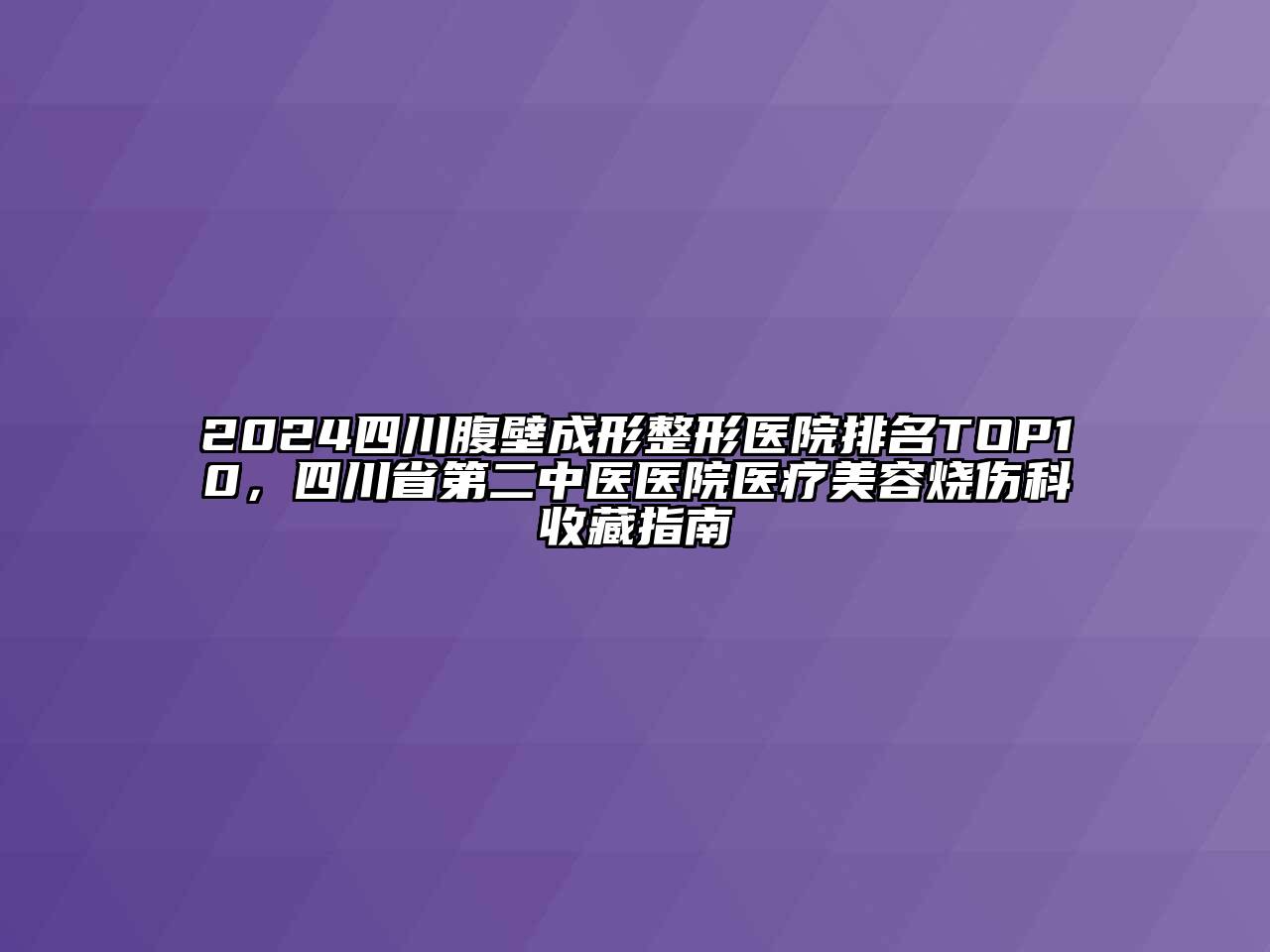 2024四川腹壁成形整形医院排名TOP10，四川省第二中医医院医疗江南app官方下载苹果版
烧伤科收藏指南