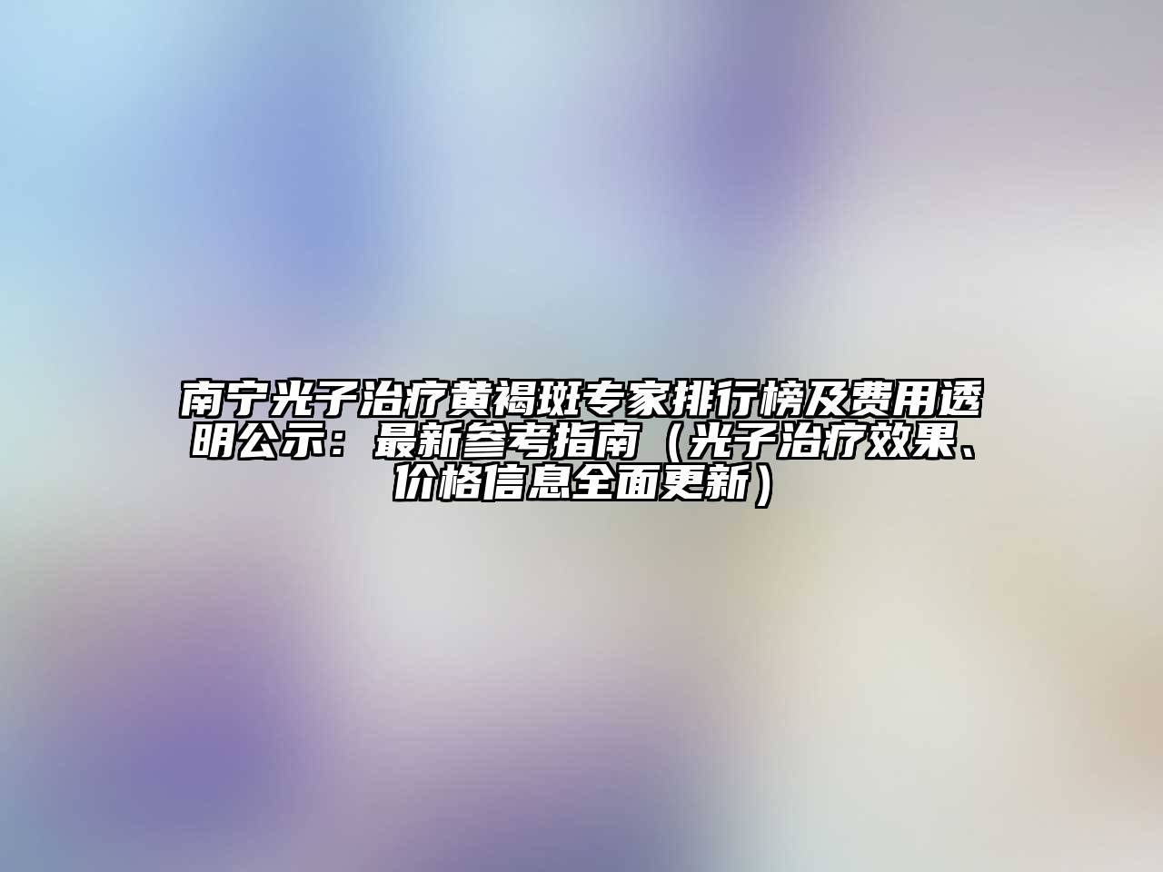 南宁光子治疗黄褐斑专家排行榜及费用透明公示：最新参考指南（光子治疗效果、价格信息全面更新）