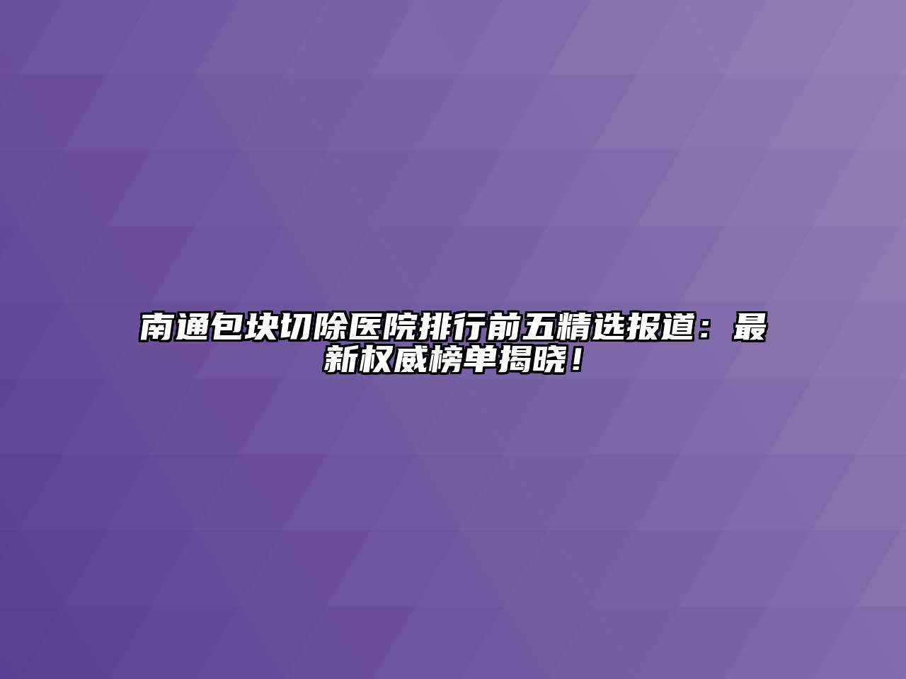 南通包块切除医院排行前五精选报道：最新权威榜单揭晓！