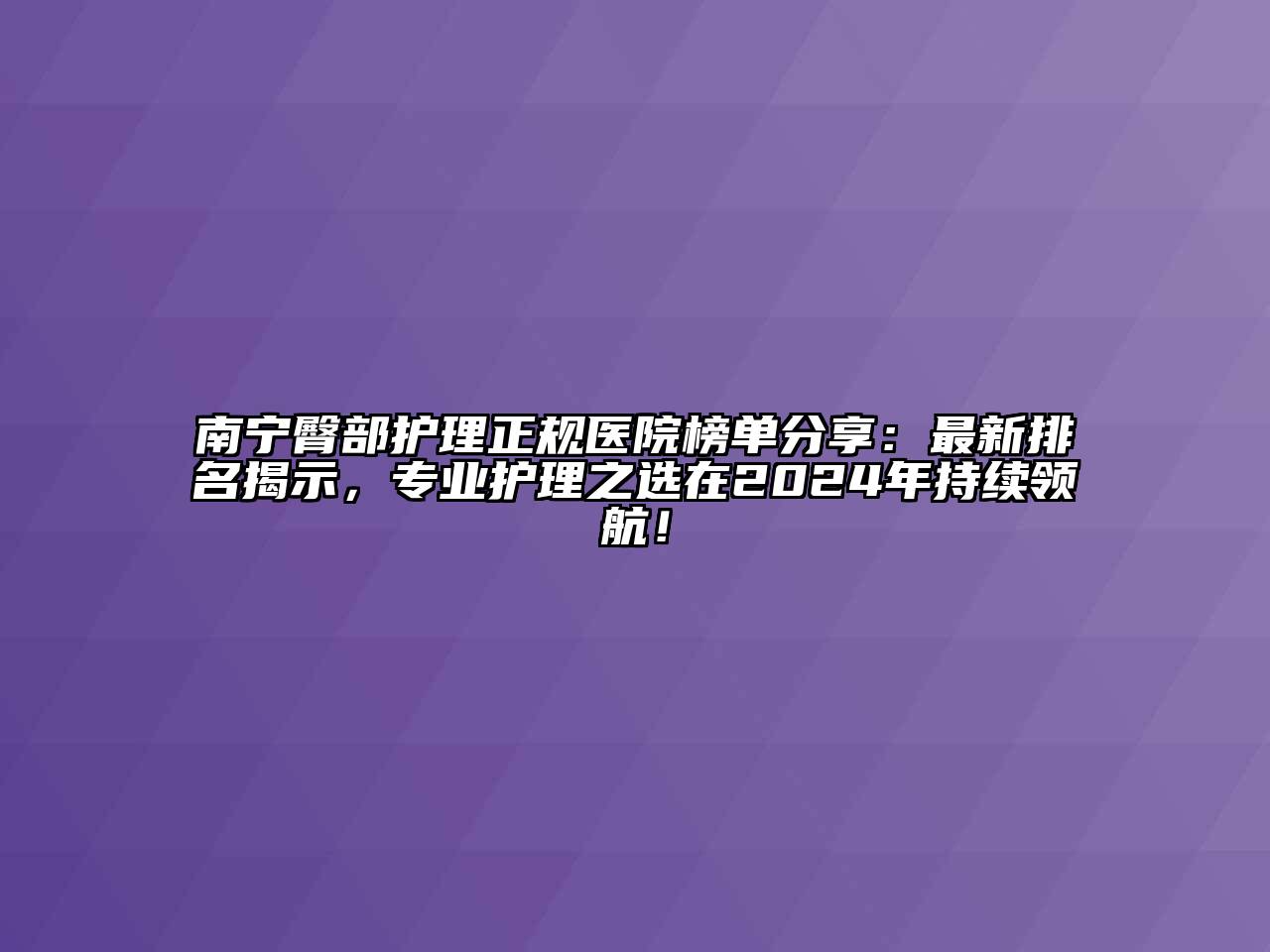 南宁臀部护理正规医院榜单分享：最新排名揭示，专业护理之选在2024年持续领航！