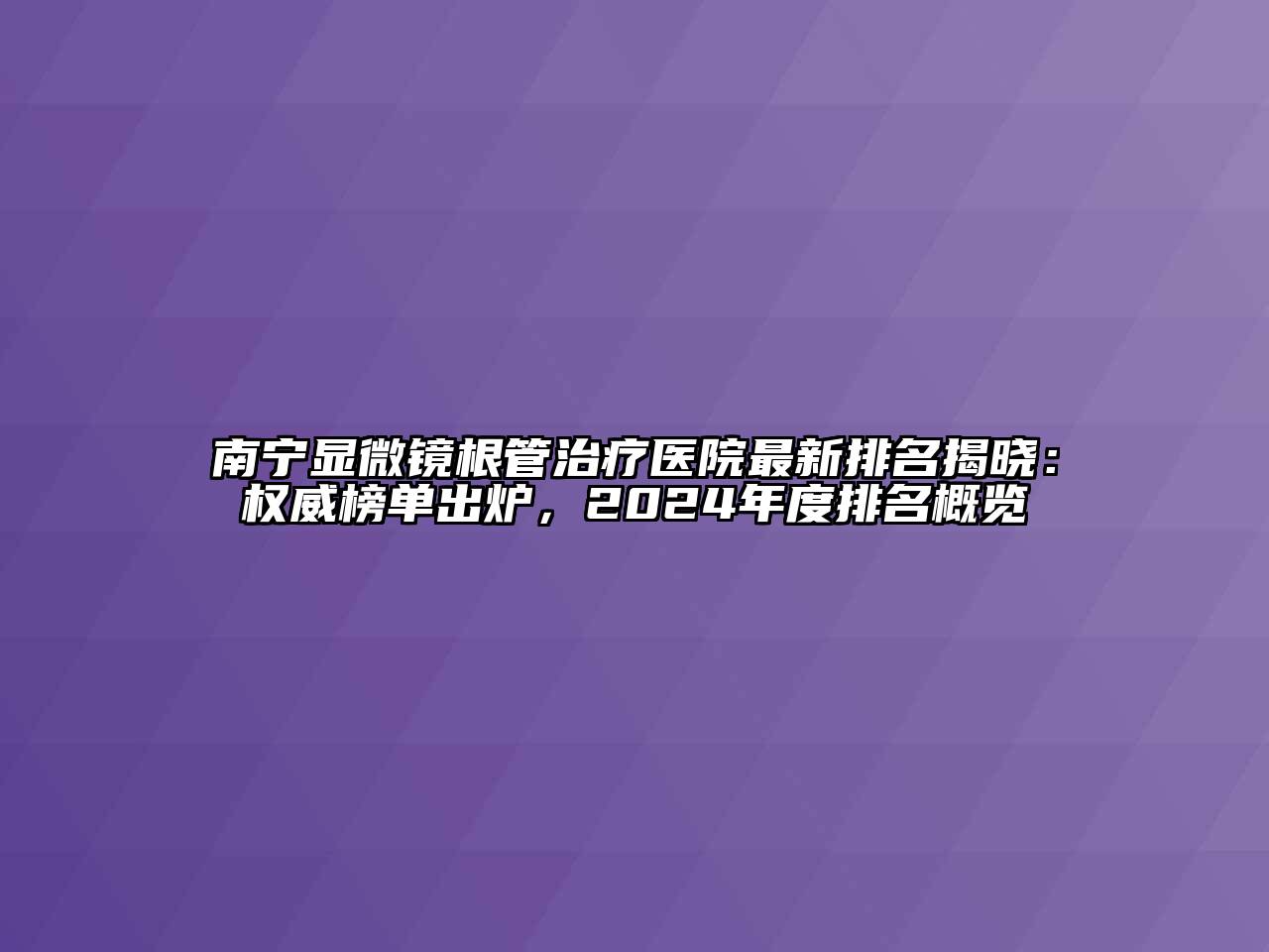 南宁显微镜根管治疗医院最新排名揭晓：权威榜单出炉，2024年度排名概览