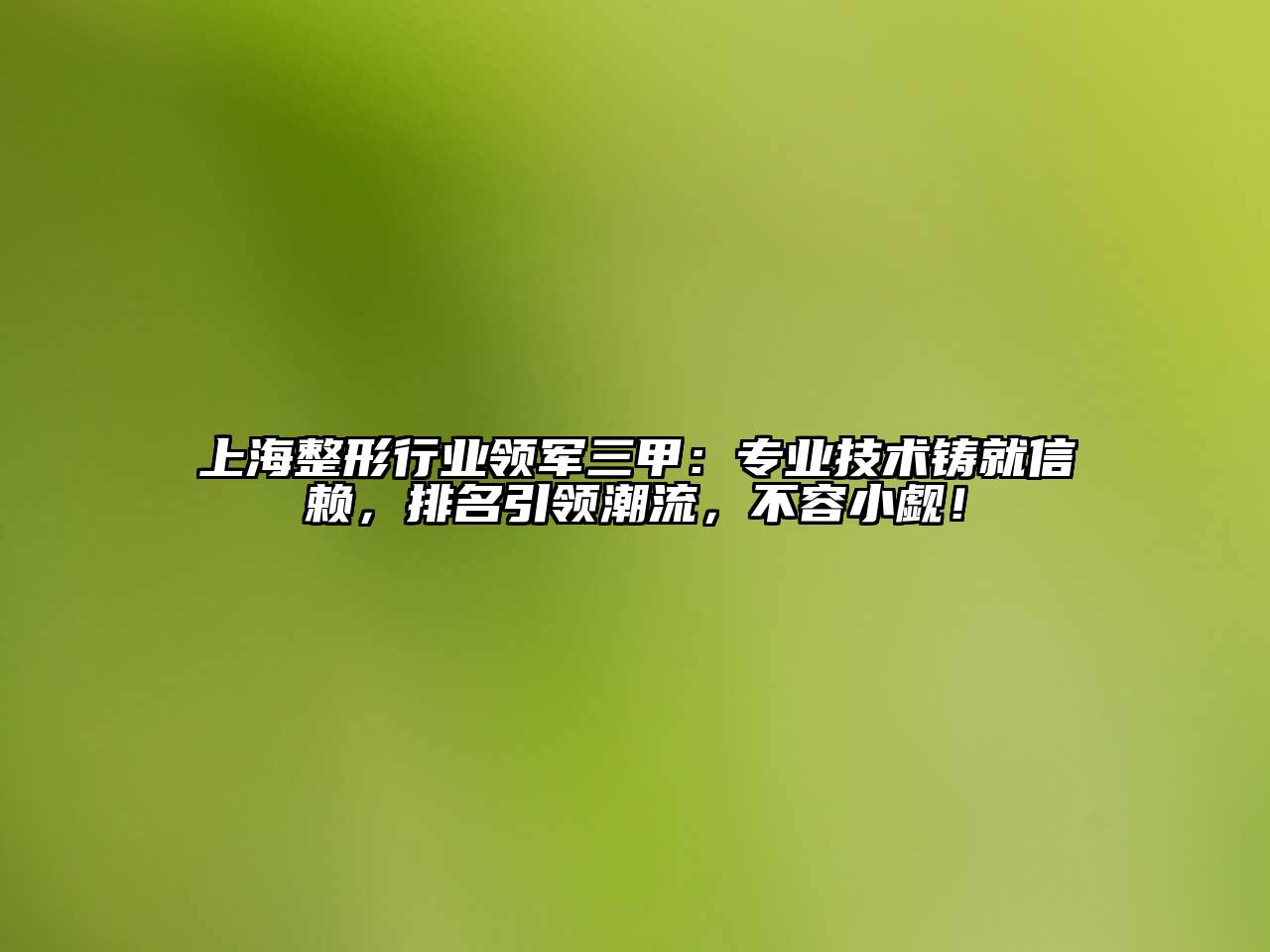 上海整形行业领军三甲：专业技术铸就信赖，排名引领潮流，不容小觑！