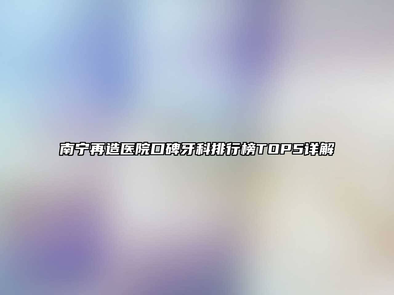 南宁再造医院口碑牙科排行榜TOP5详解