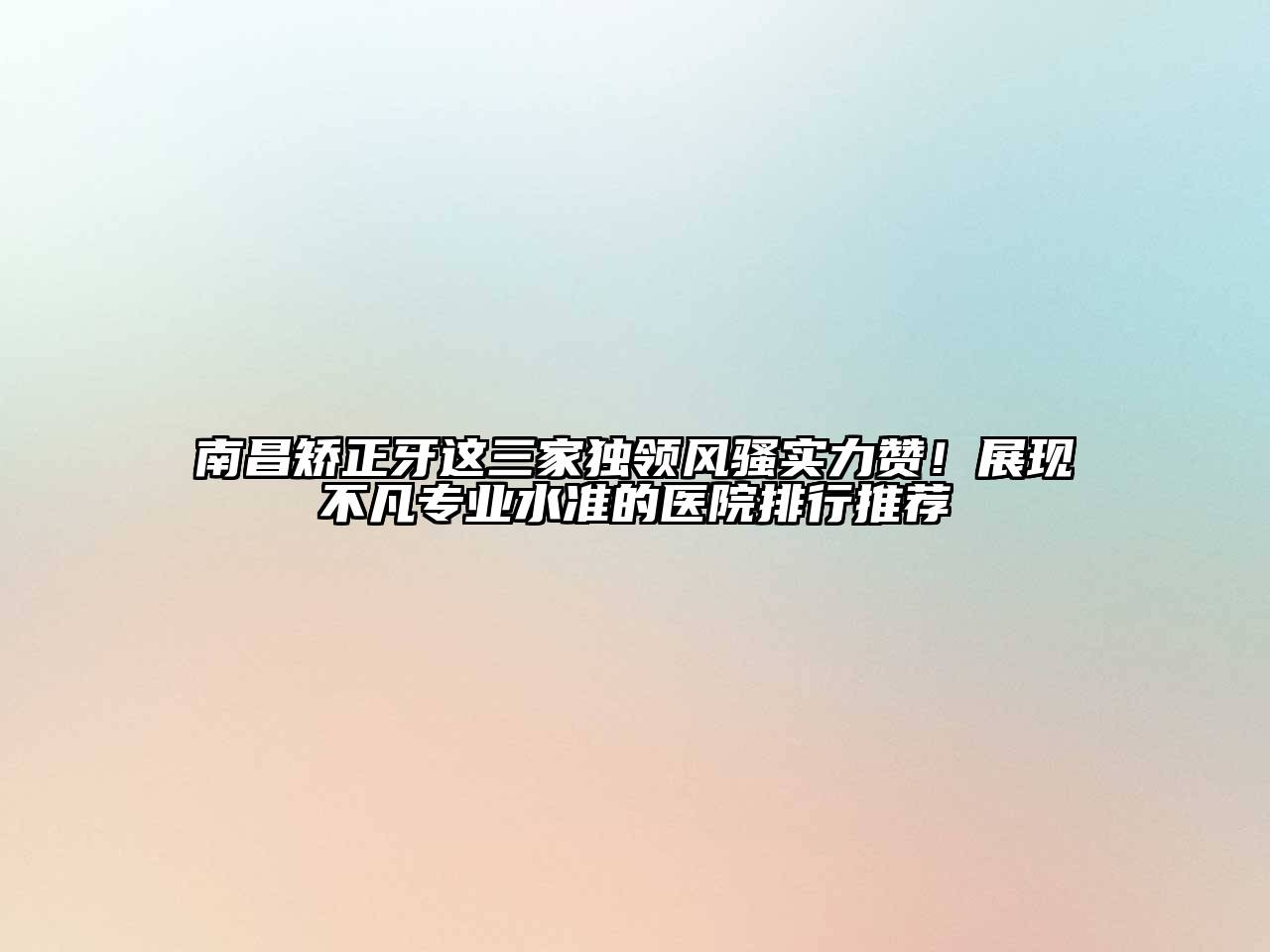 南昌矫正牙这三家独领风骚实力赞！展现不凡专业水准的医院排行推荐