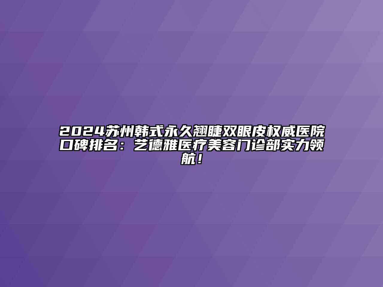 2024苏州韩式永久翘睫双眼皮权威医院口碑排名：艺德雅医疗江南app官方下载苹果版
门诊部实力领航！