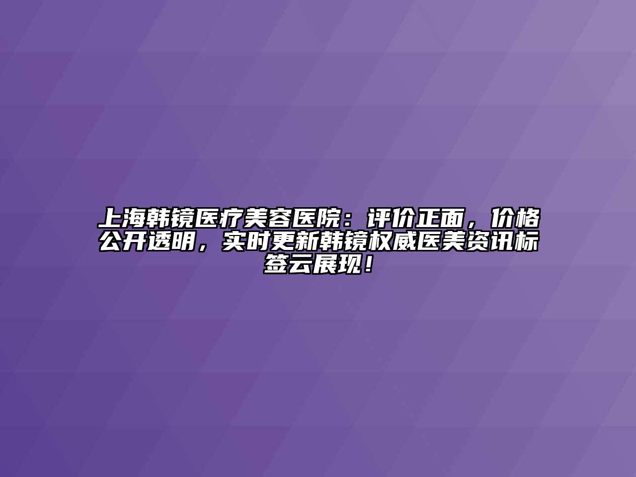 上海韩镜医疗江南app官方下载苹果版
医院：评价正面，价格公开透明，实时更新韩镜权威医美资讯标签云展现！