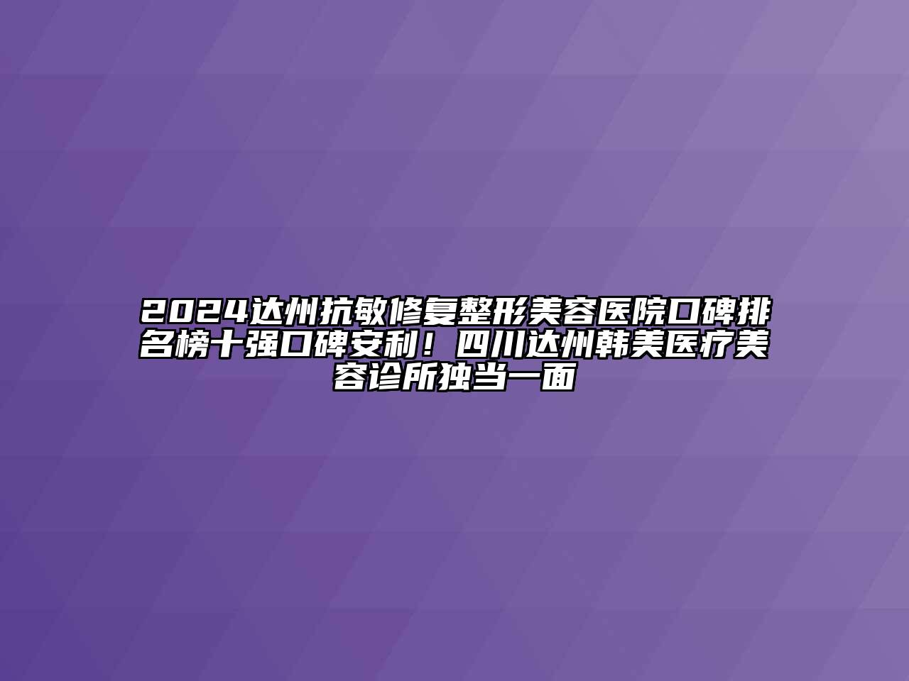 2024达州抗敏修复江南广告
口碑排名榜十强口碑安利！四川达州韩美医疗江南app官方下载苹果版
诊所独当一面