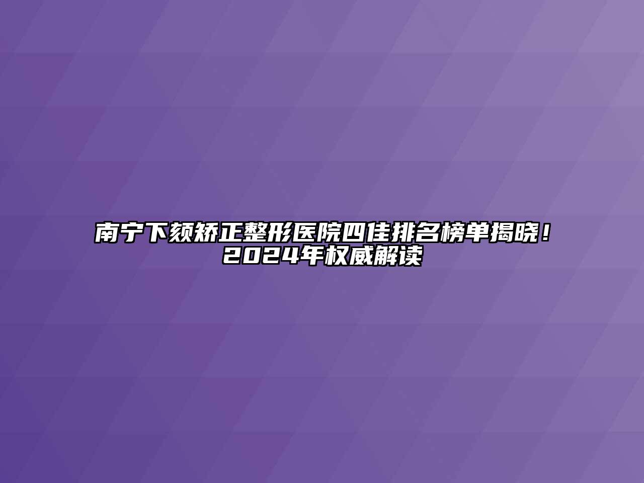 南宁下颏矫正整形医院四佳排名榜单揭晓！2024年权威解读