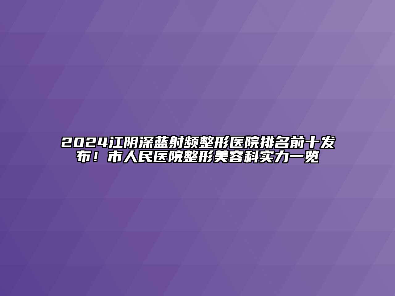 2024江阴深蓝射频整形医院排名前十发布！市人民医院整形江南app官方下载苹果版
科实力一览