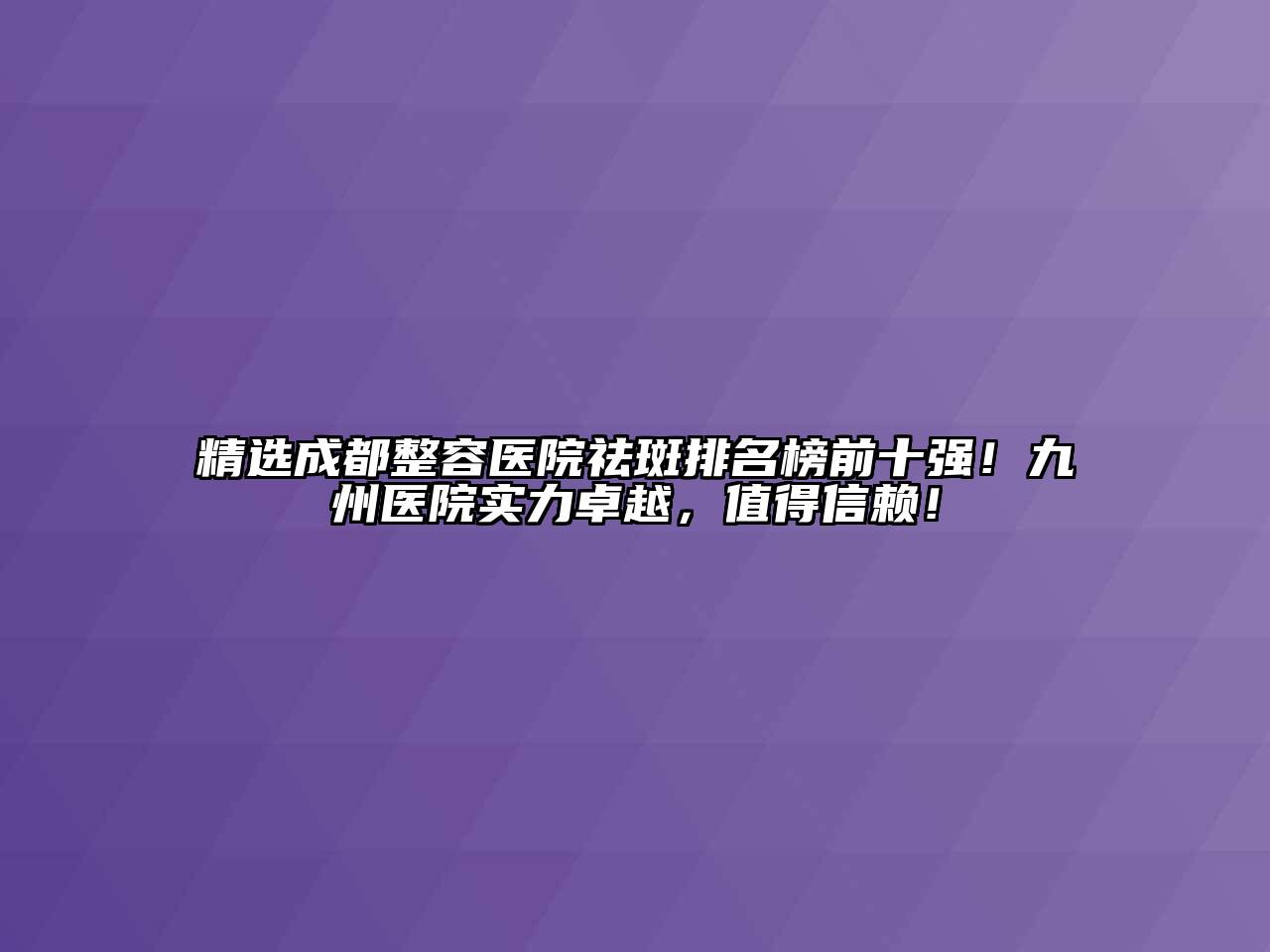 精选成都整容医院祛斑排名榜前十强！九州医院实力卓越，值得信赖！