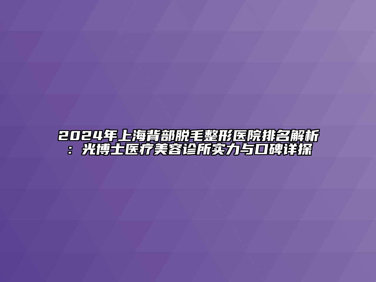 2024年上海背部脱毛整形医院排名解析：光博士医疗江南app官方下载苹果版
诊所实力与口碑详探