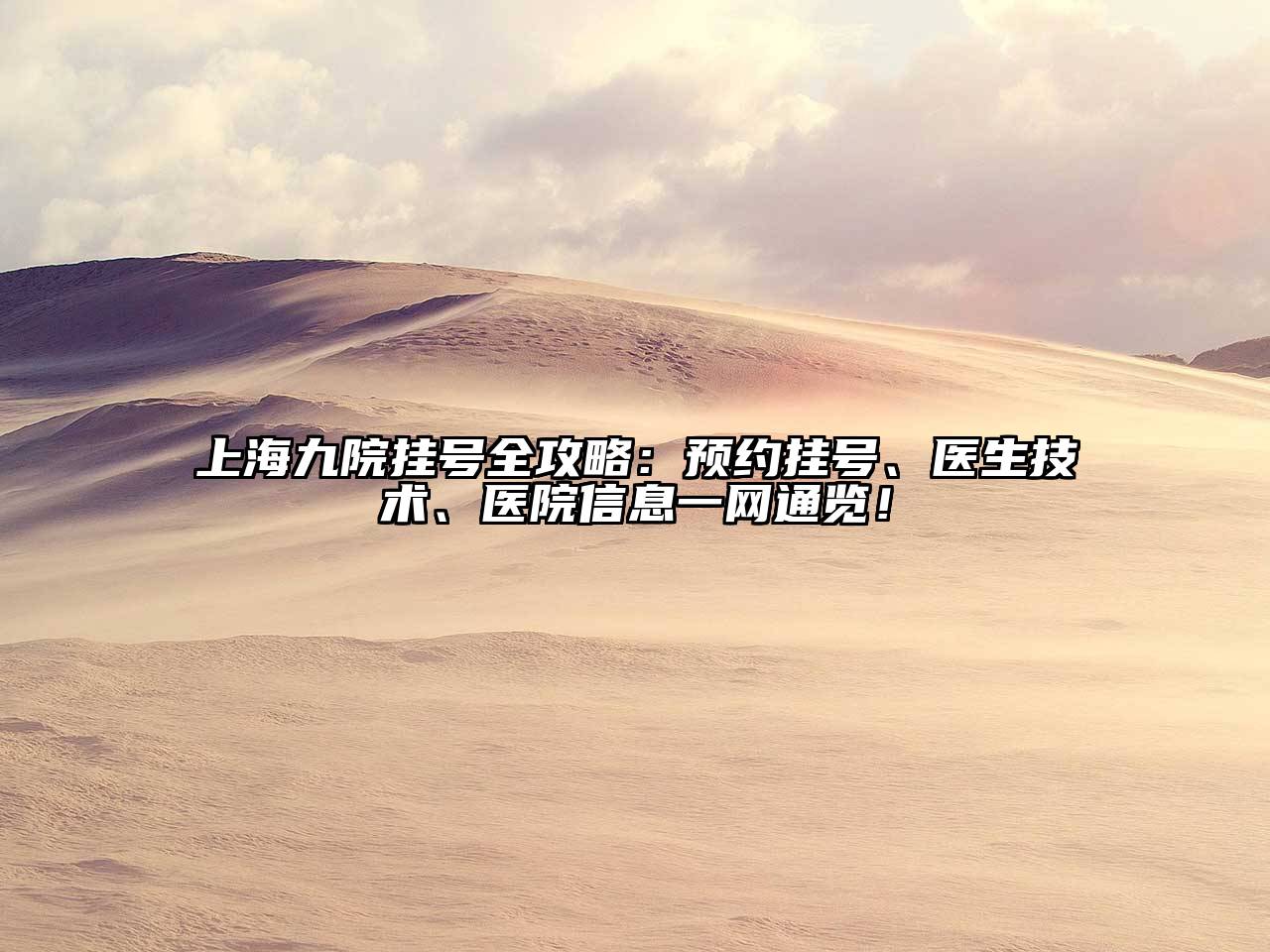 上海九院挂号全攻略：预约挂号、医生技术、医院信息一网通览！