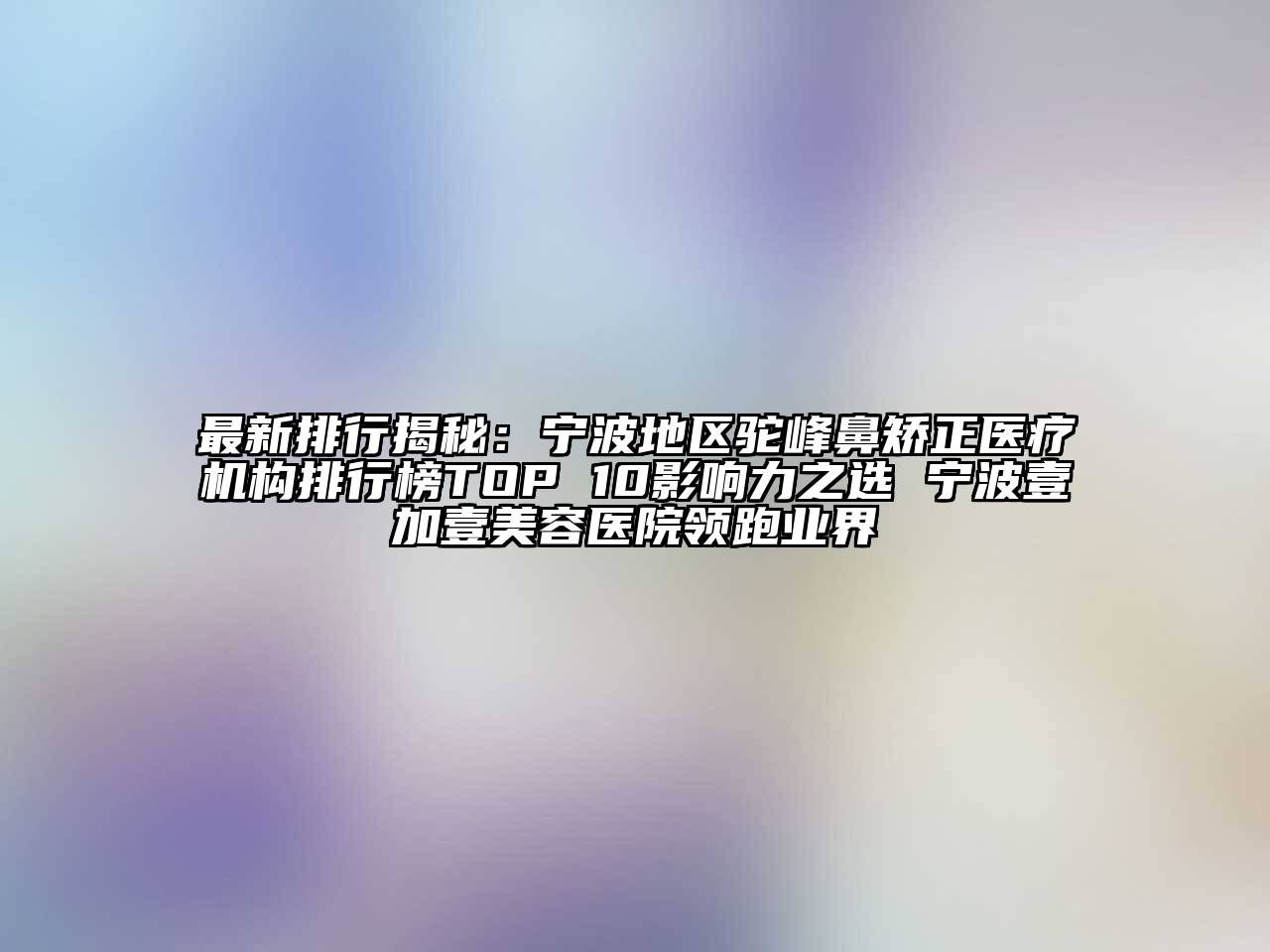 最新排行揭秘：宁波地区驼峰鼻矫正医疗机构排行榜TOP 10影响力之选 宁波壹加壹江南app官方下载苹果版
医院领跑业界