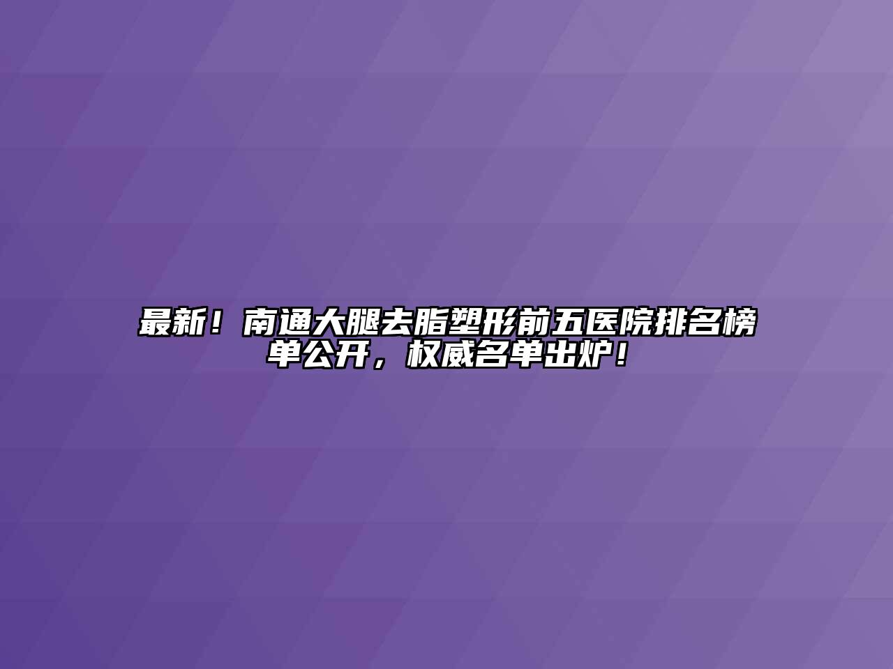 最新！南通大腿去脂塑形前五医院排名榜单公开，权威名单出炉！