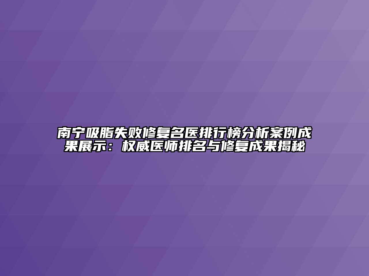 南宁吸脂失败修复名医排行榜分析案例成果展示：权威医师排名与修复成果揭秘