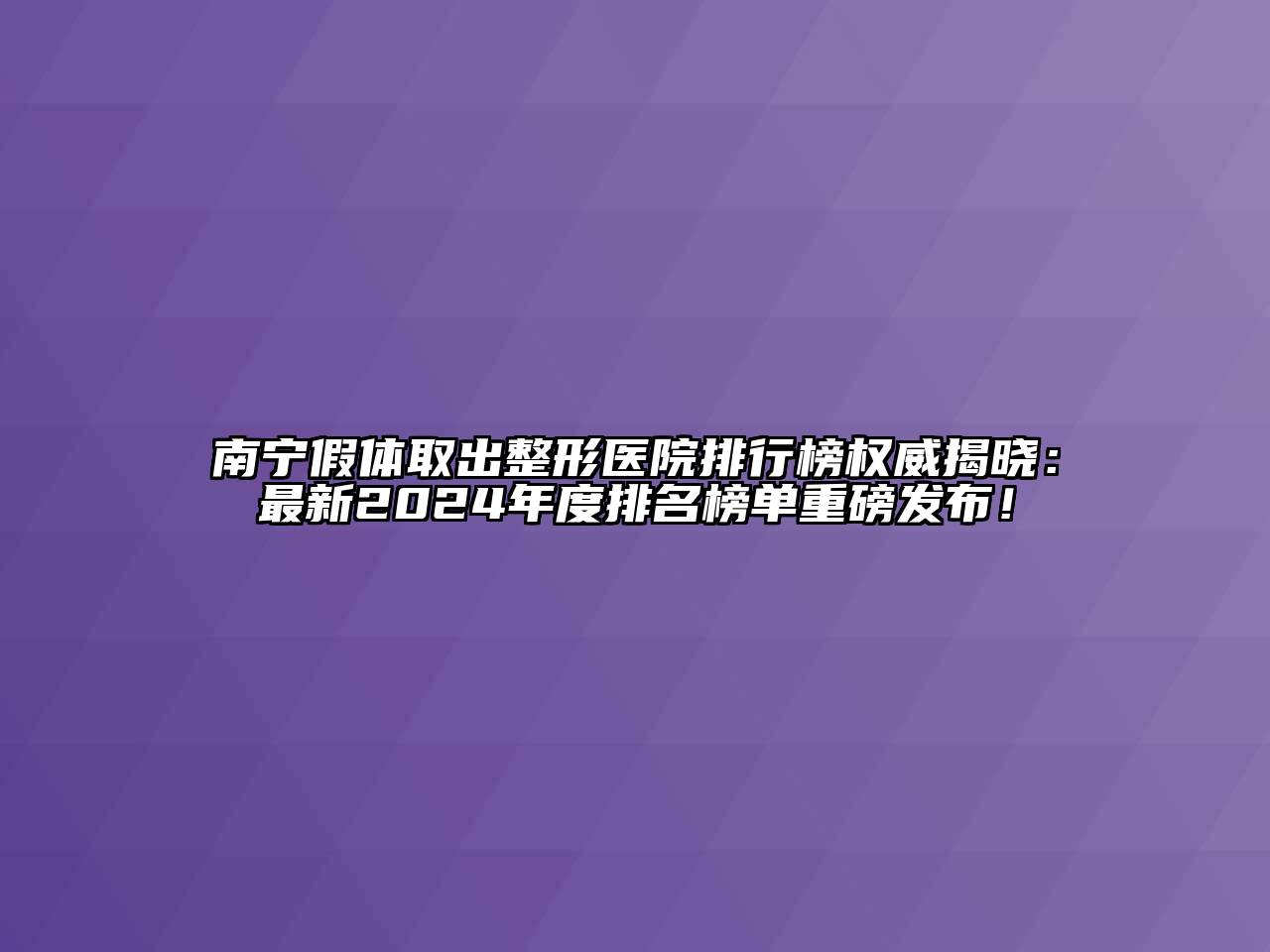 南宁假体取出整形医院排行榜权威揭晓：最新2024年度排名榜单重磅发布！