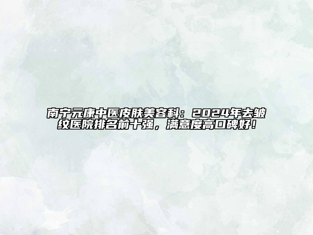 南宁元康中医皮肤江南app官方下载苹果版
科：2024年去皱纹医院排名前十强，满意度高口碑好！