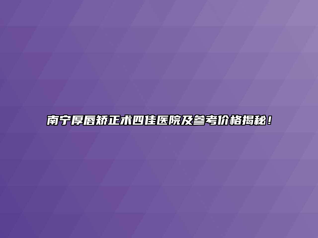 南宁厚唇矫正术四佳医院及参考价格揭秘！