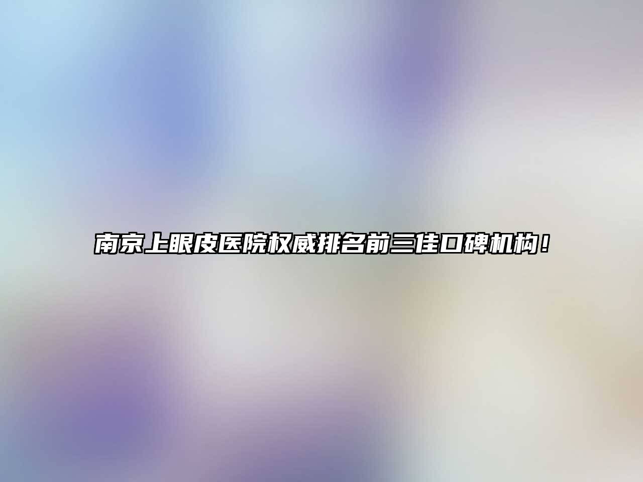 南京上眼皮医院权威排名前三佳口碑机构！