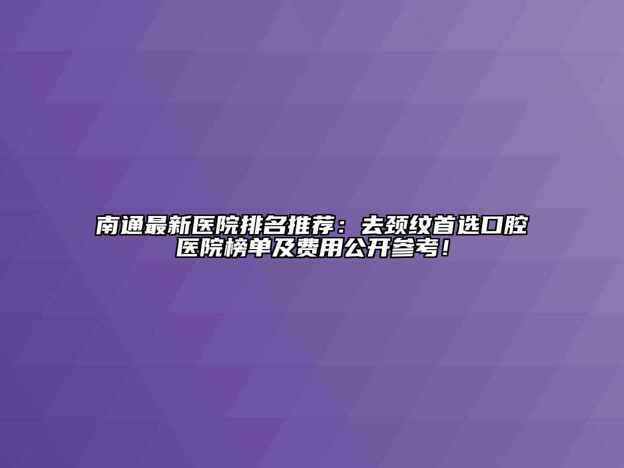 南通最新医院排名推荐：去颈纹首选口腔医院榜单及费用公开参考！