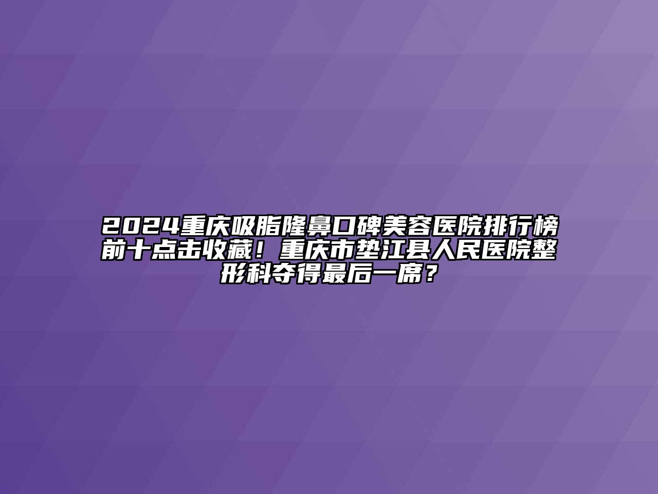 2024重庆吸脂隆鼻口碑江南app官方下载苹果版
医院排行榜前十点击收藏！重庆市垫江县人民医院整形科夺得最后一席？