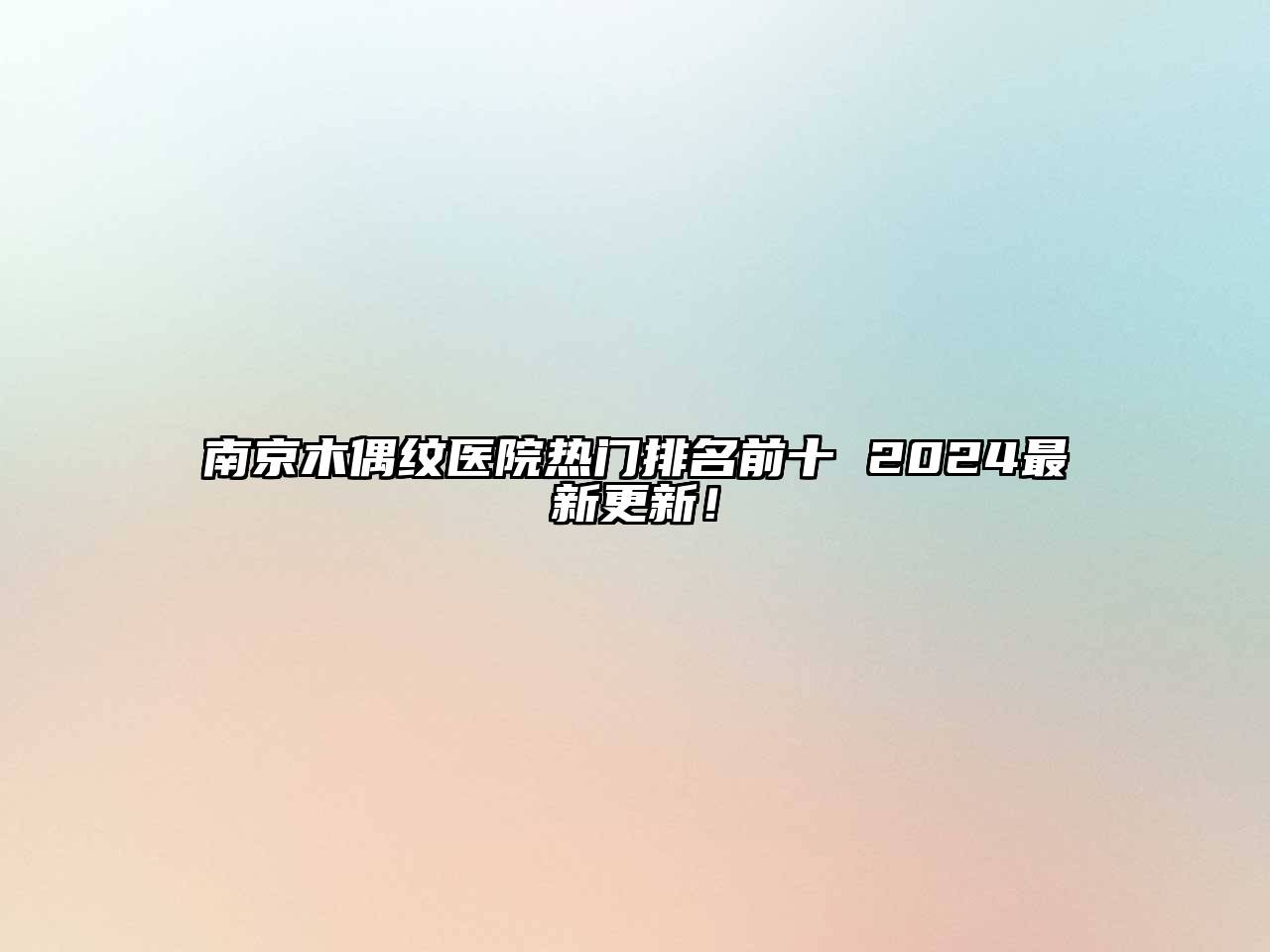 南京木偶纹医院热门排名前十 2024最新更新！