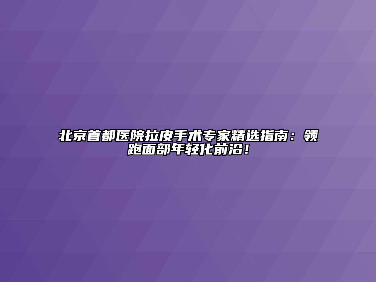 北京首都医院拉皮手术专家精选指南：领跑面部年轻化前沿！