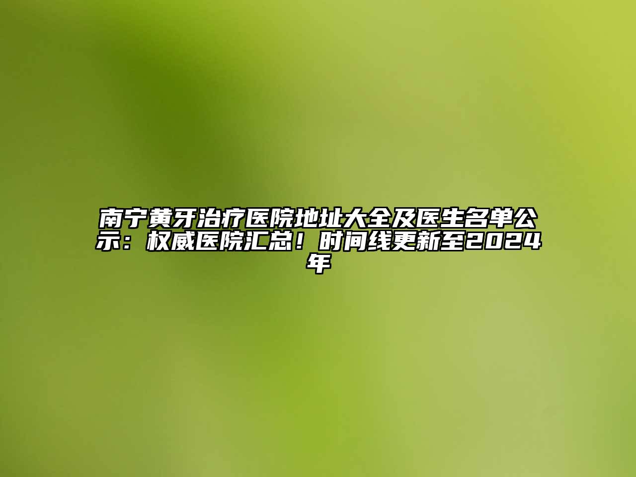 南宁黄牙治疗医院地址大全及医生名单公示：权威医院汇总！时间线更新至2024年