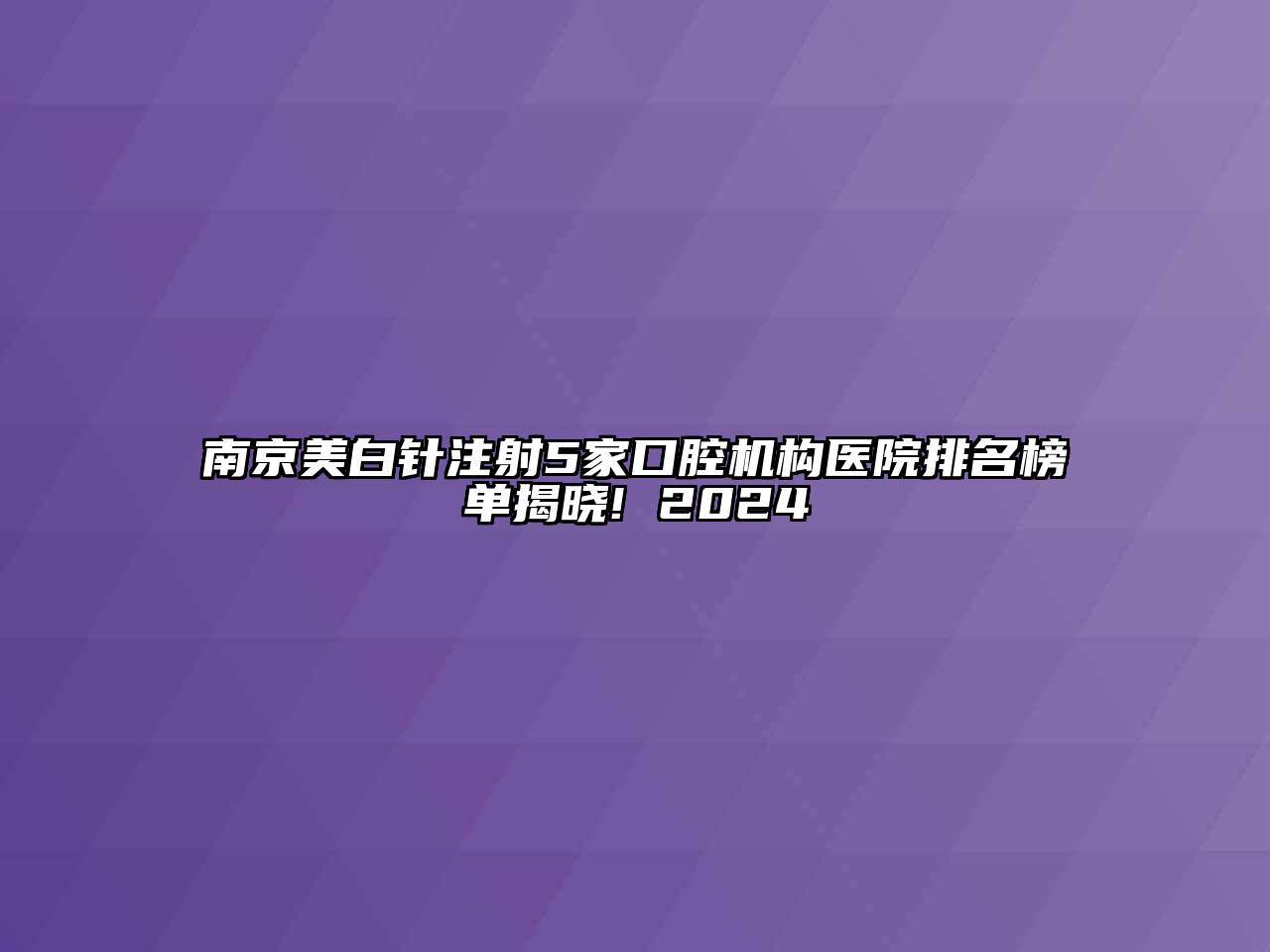 南京美白针注射5家口腔机构医院排名榜单揭晓! 2024