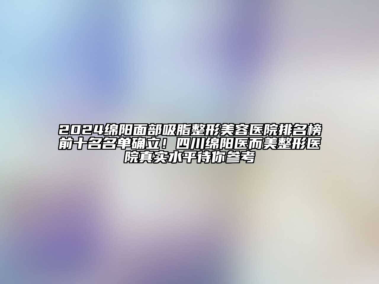 2024绵阳面部吸脂江南广告
排名榜前十名名单确立！四川绵阳医而美整形医院真实水平待你参考