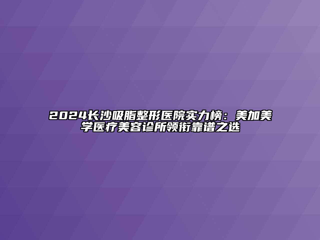 2024长沙吸脂整形医院实力榜：美加美学医疗江南app官方下载苹果版
诊所领衔靠谱之选