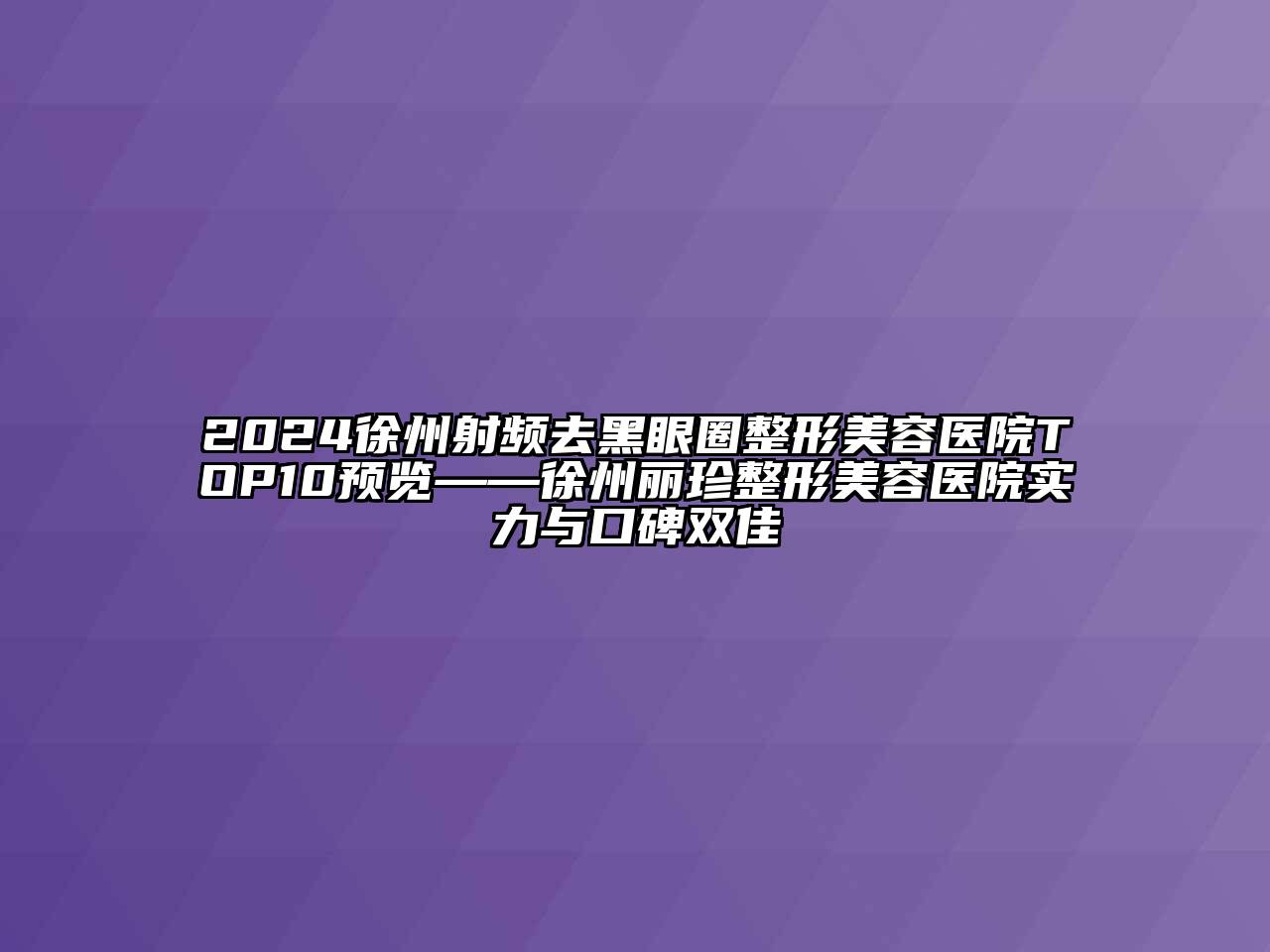 2024徐州射频去黑眼圈江南广告
TOP10预览——徐州丽珍江南广告
实力与口碑双佳