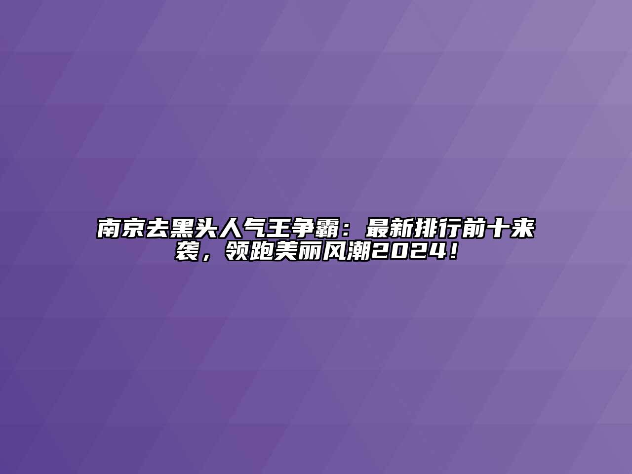 南京去黑头人气王争霸：最新排行前十来袭，领跑美丽风潮2024！