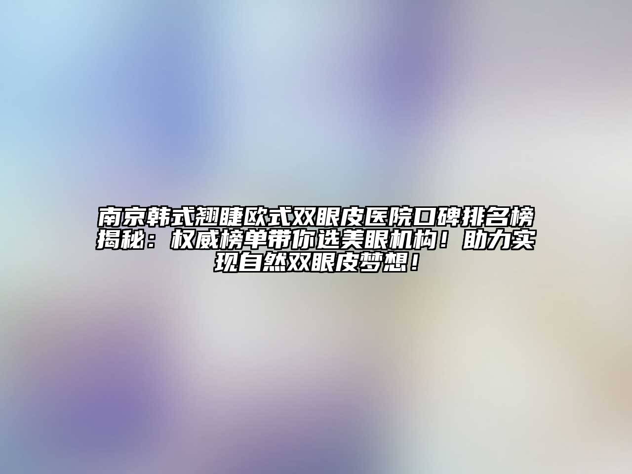 南京韩式翘睫欧式双眼皮医院口碑排名榜揭秘：权威榜单带你选美眼机构！助力实现自然双眼皮梦想！