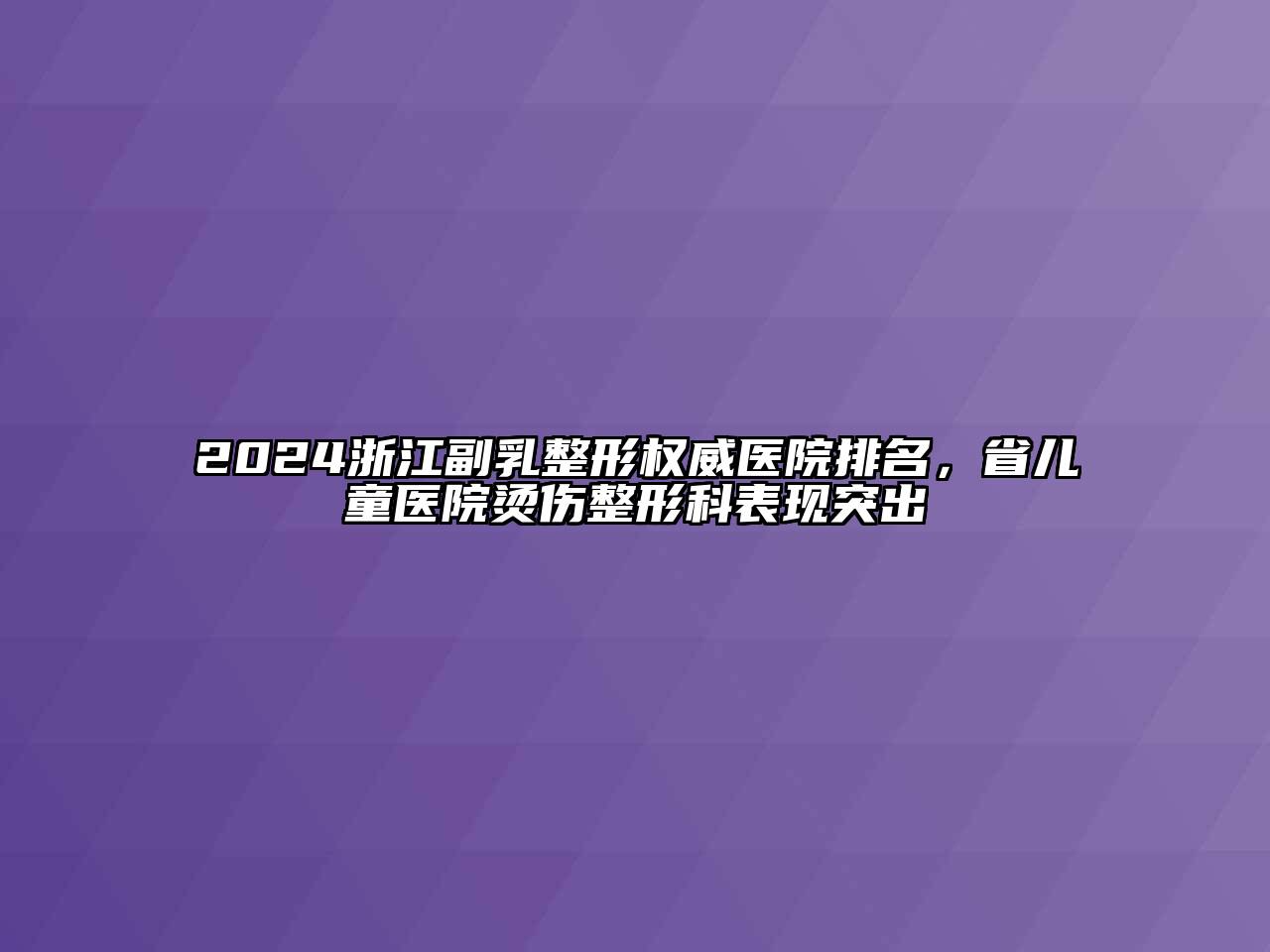 2024浙江副乳整形权威医院排名，省儿童医院烫伤整形科表现突出