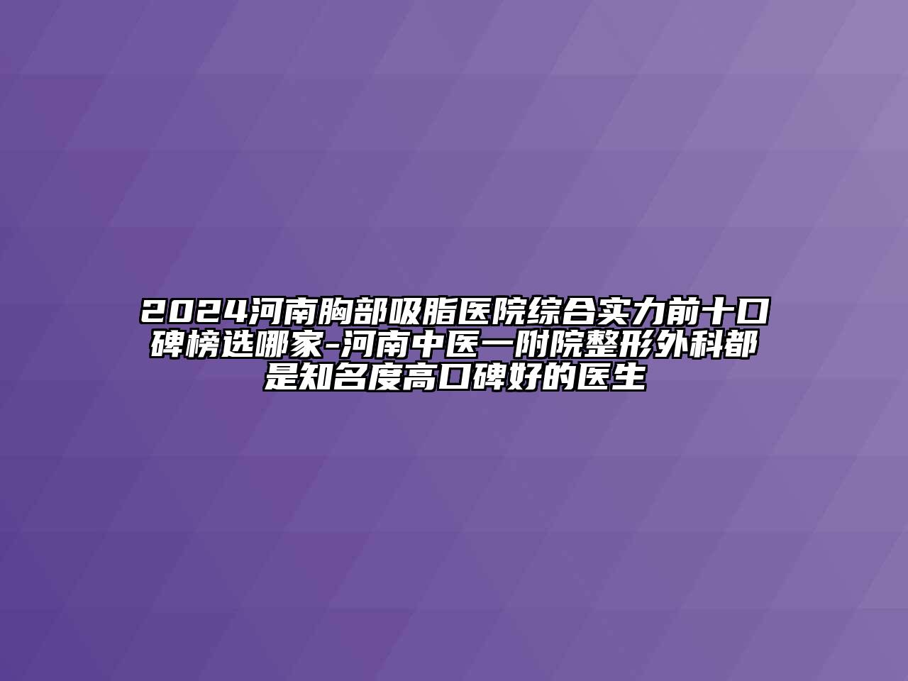 2024河南胸部吸脂医院综合实力前十口碑榜选哪家-河南中医一附院整形外科都是知名度高口碑好的医生