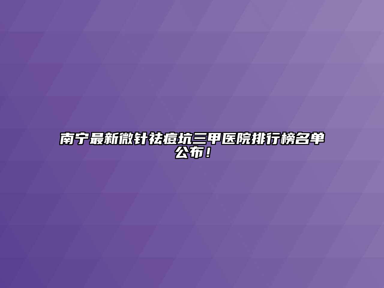 南宁最新微针祛痘坑三甲医院排行榜名单公布！