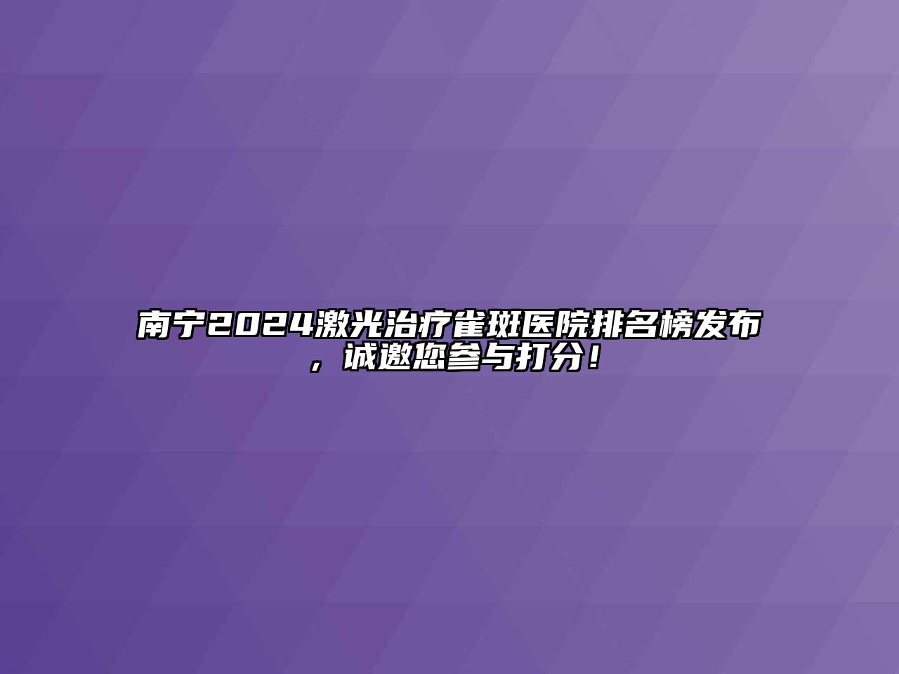 南宁2024激光治疗雀斑医院排名榜发布，诚邀您参与打分！