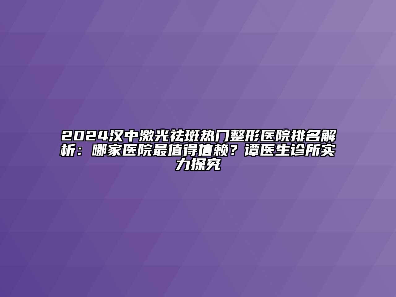 2024汉中激光祛斑热门整形医院排名解析：哪家医院最值得信赖？谭医生诊所实力探究